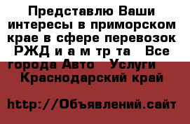 Представлю Ваши интересы в приморском крае в сфере перевозок РЖД и а/м тр-та - Все города Авто » Услуги   . Краснодарский край